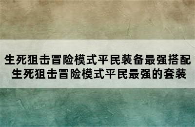 生死狙击冒险模式平民装备最强搭配 生死狙击冒险模式平民最强的套装